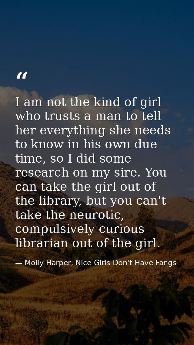 I am not the kind of girl who trusts a man to tell her everything she needs to know in his own due time, so I did some r — Molly Harper, Nice Girls Don't Have Fangs