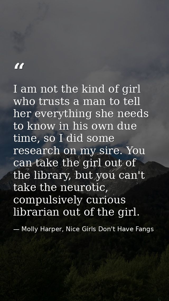 I am not the kind of girl who trusts a man to tell her everything she needs to know in his own due time, so I did some r — Molly Harper, Nice Girls Don't Have Fangs