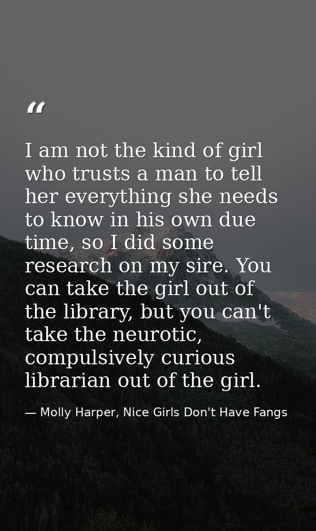 I am not the kind of girl who trusts a man to tell her everything she needs to know in his own due time, so I did some r — Molly Harper, Nice Girls Don't Have Fangs