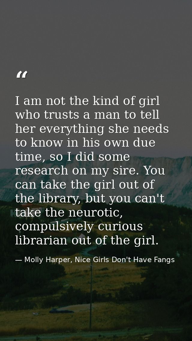 I am not the kind of girl who trusts a man to tell her everything she needs to know in his own due time, so I did some r — Molly Harper, Nice Girls Don't Have Fangs