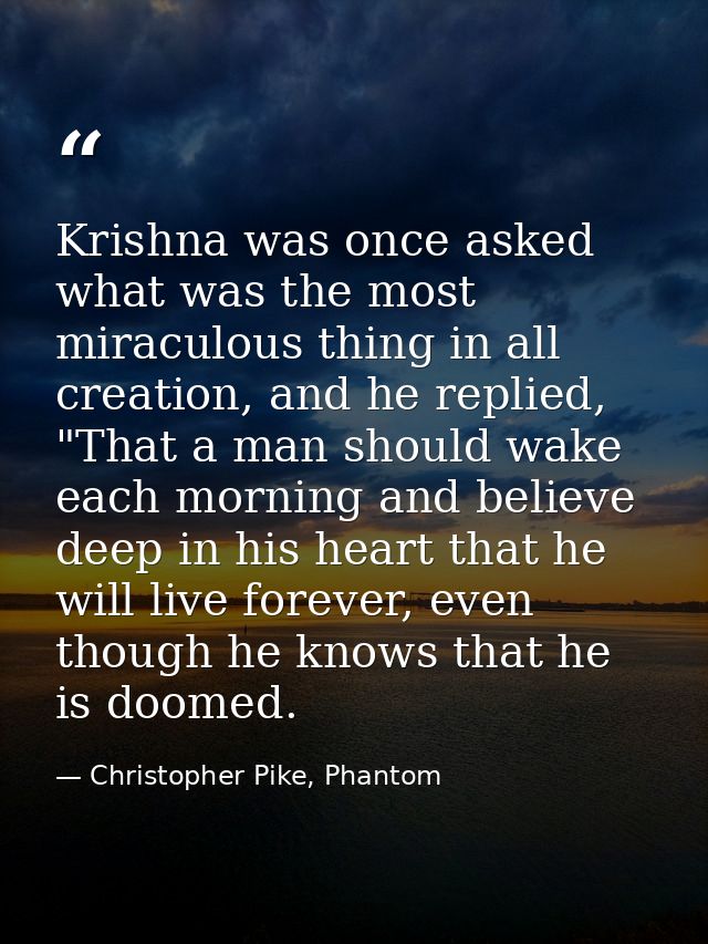Krishna was once asked what was the most miraculous thing in all creation, and he replied, "That a man should wake each  — Christopher Pike, Phantom