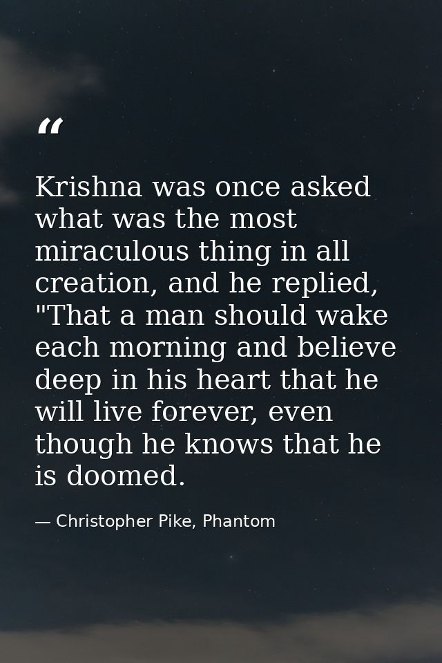 Krishna was once asked what was the most miraculous thing in all creation, and he replied, "That a man should wake each  — Christopher Pike, Phantom