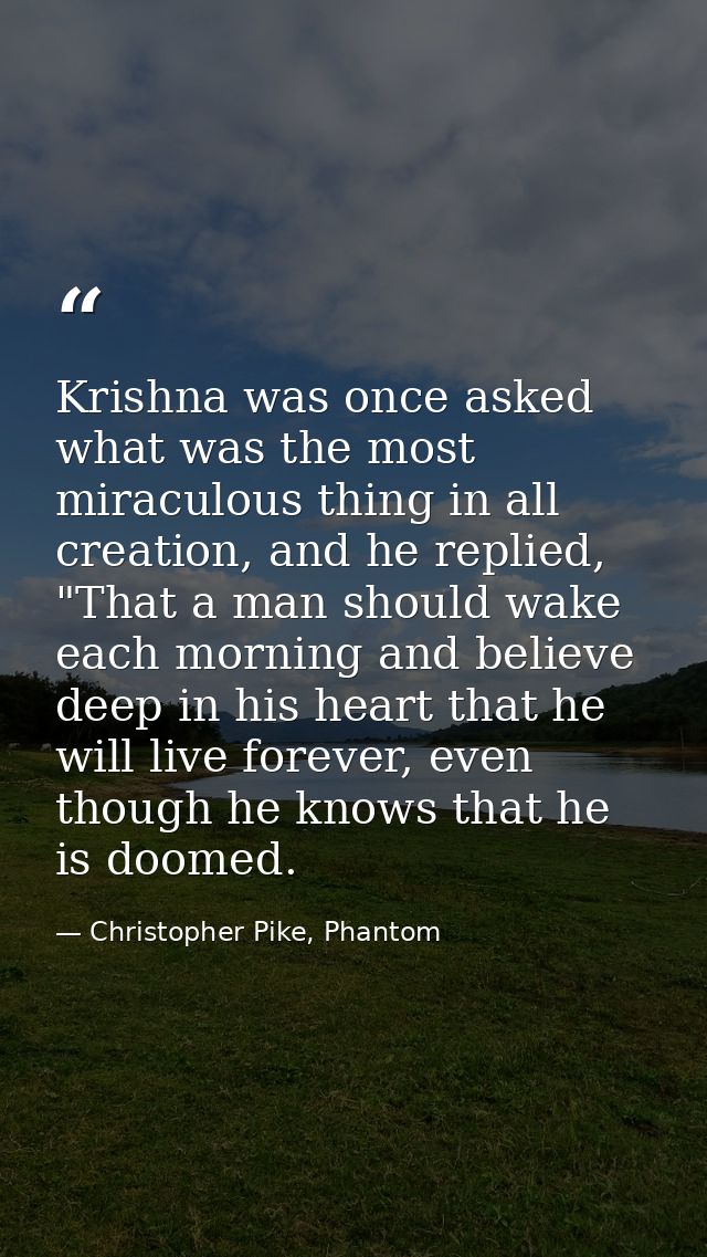 Krishna was once asked what was the most miraculous thing in all creation, and he replied, "That a man should wake each  — Christopher Pike, Phantom