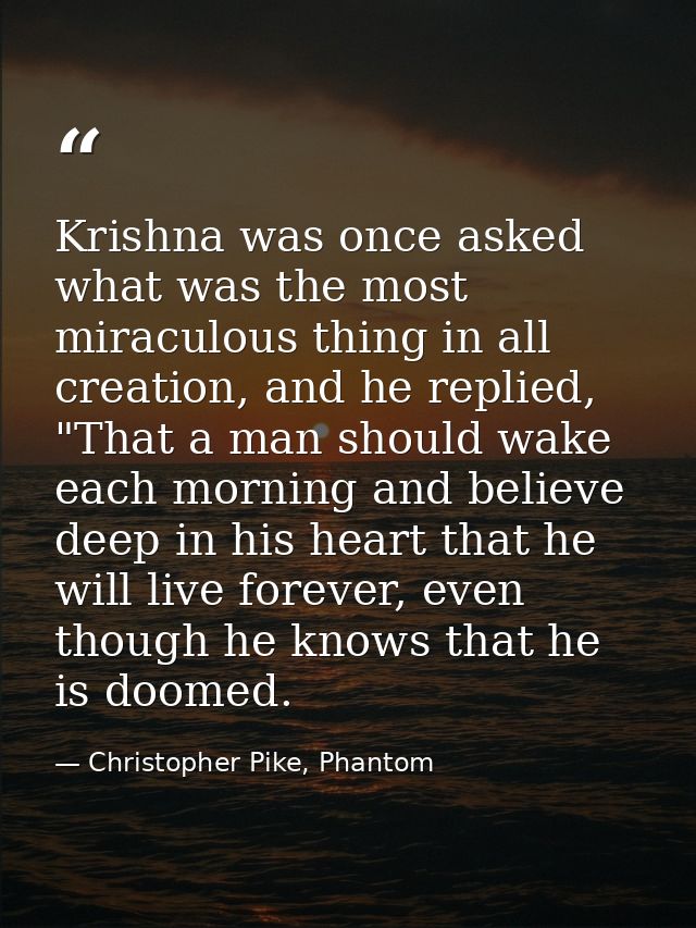 Krishna was once asked what was the most miraculous thing in all creation, and he replied, "That a man should wake each  — Christopher Pike, Phantom