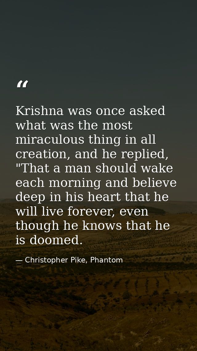 Krishna was once asked what was the most miraculous thing in all creation, and he replied, "That a man should wake each  — Christopher Pike, Phantom