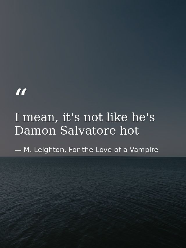 I mean, it's not like he's Damon Salvatore hot — M. Leighton, For the Love of a Vampire