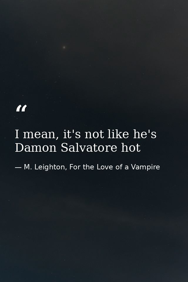 I mean, it's not like he's Damon Salvatore hot — M. Leighton, For the Love of a Vampire