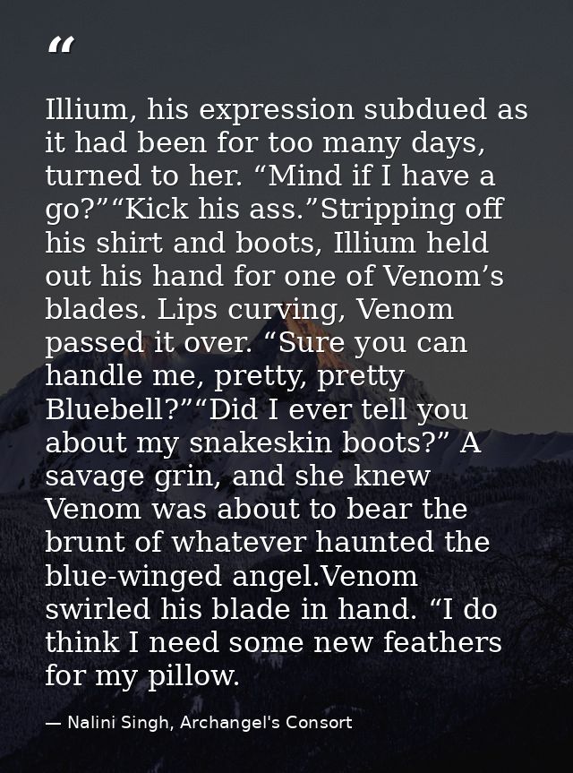 Illium, his expression subdued as it had been for too many days, turned to her. “Mind if I have a go?”“Kick his ass.”Str — Nalini Singh, Archangel's Consort