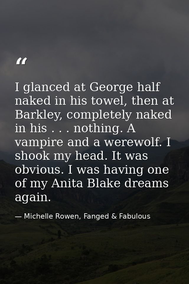 I glanced at George half naked in his towel, then at Barkley, completely naked in his . . . nothing. A vampire and a wer — Michelle Rowen, Fanged & Fabulous