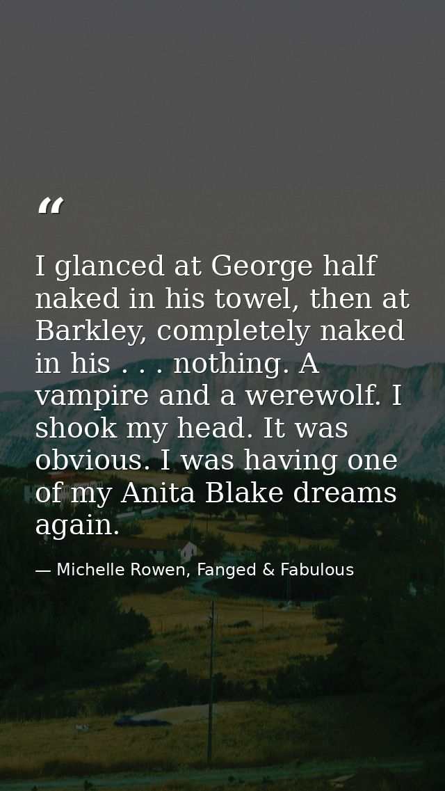I glanced at George half naked in his towel, then at Barkley, completely naked in his . . . nothing. A vampire and a wer — Michelle Rowen, Fanged & Fabulous