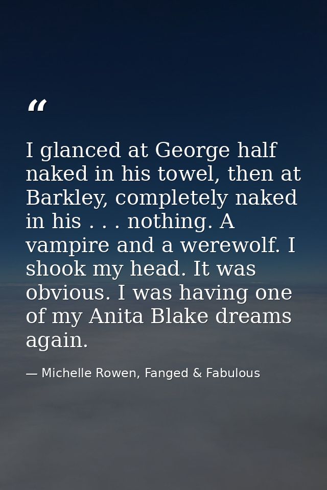 I glanced at George half naked in his towel, then at Barkley, completely naked in his . . . nothing. A vampire and a wer — Michelle Rowen, Fanged & Fabulous