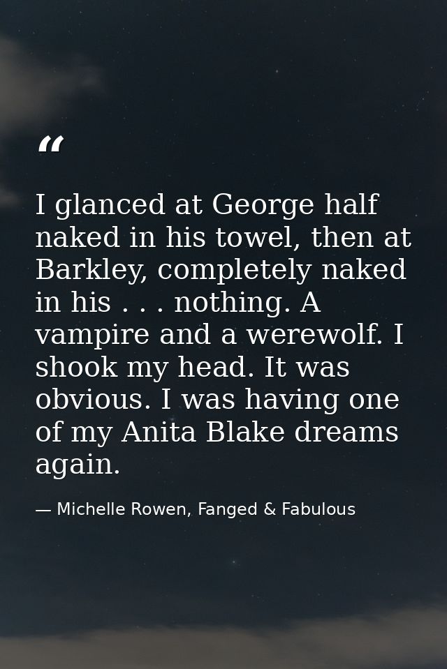 I glanced at George half naked in his towel, then at Barkley, completely naked in his . . . nothing. A vampire and a wer — Michelle Rowen, Fanged & Fabulous
