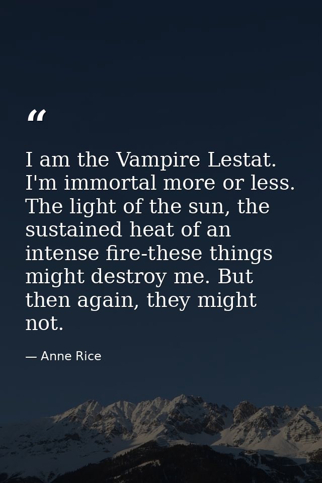 I am the Vampire Lestat. I'm immortal more or less. The light of the sun, the sustained heat of an intense fire-these th — Anne Rice