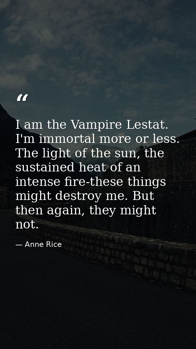 I am the Vampire Lestat. I'm immortal more or less. The light of the sun, the sustained heat of an intense fire-these th — Anne Rice