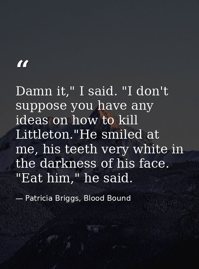 Damn it," I said. "I don't suppose you have any ideas on how to kill Littleton."He smiled at me, his teeth very white in — Patricia Briggs, Blood Bound