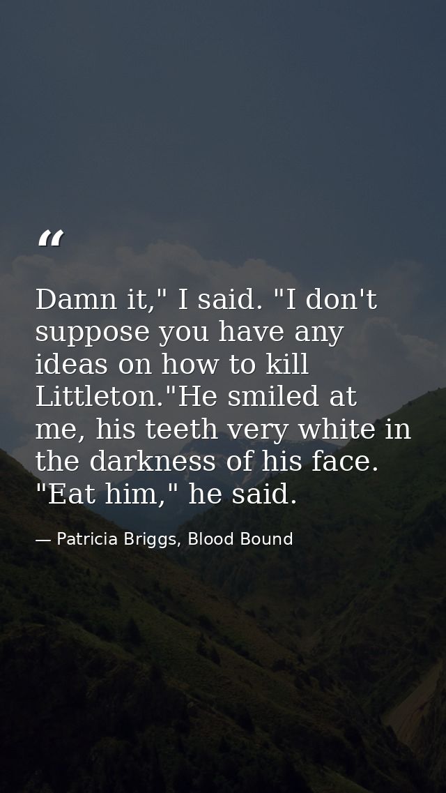 Damn it," I said. "I don't suppose you have any ideas on how to kill Littleton."He smiled at me, his teeth very white in — Patricia Briggs, Blood Bound