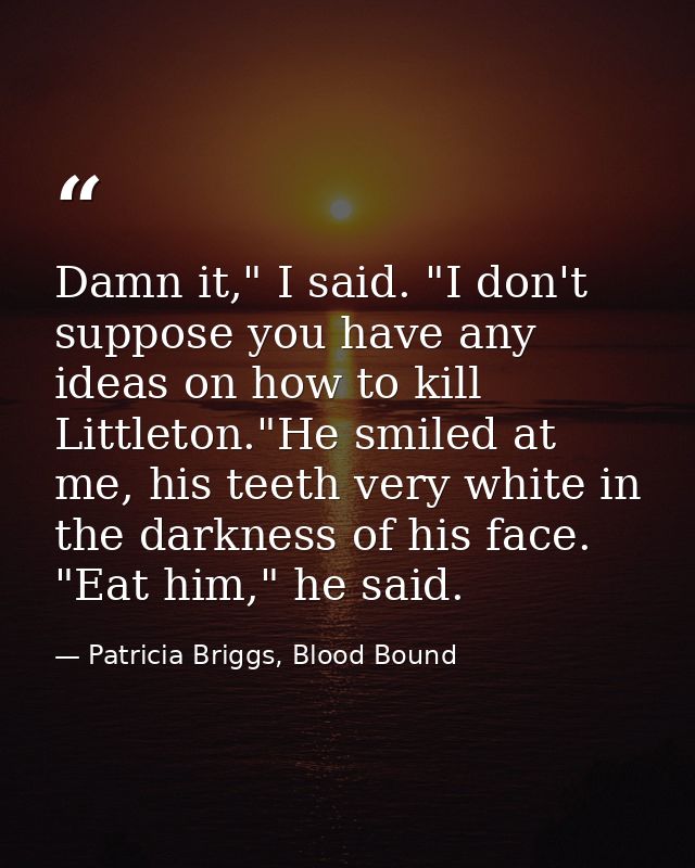 Damn it," I said. "I don't suppose you have any ideas on how to kill Littleton."He smiled at me, his teeth very white in — Patricia Briggs, Blood Bound