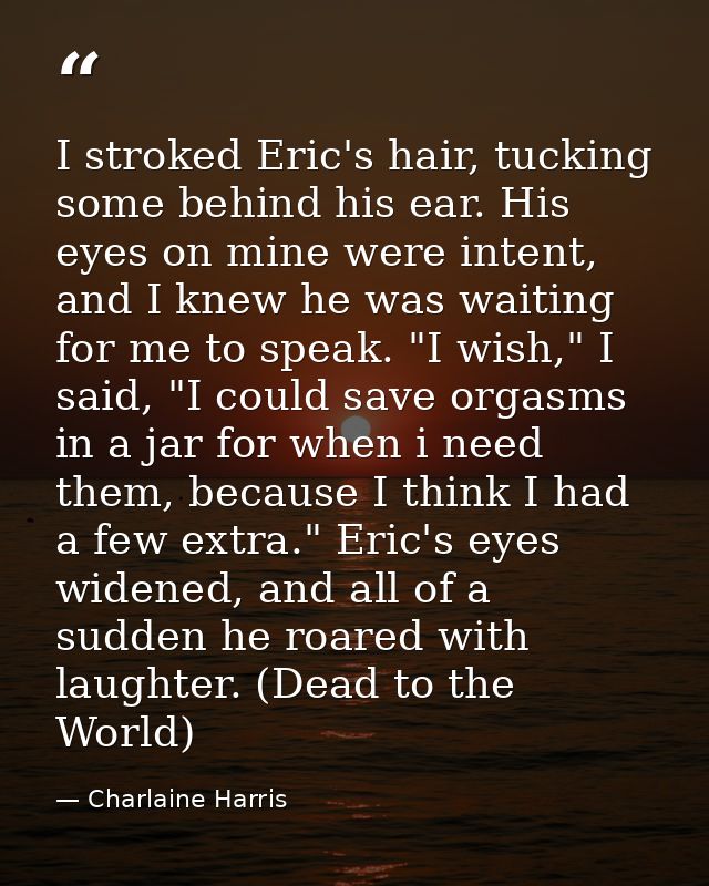I stroked Eric's hair, tucking some behind his ear. His eyes on mine were intent, and I knew he was waiting for me to sp — Charlaine Harris