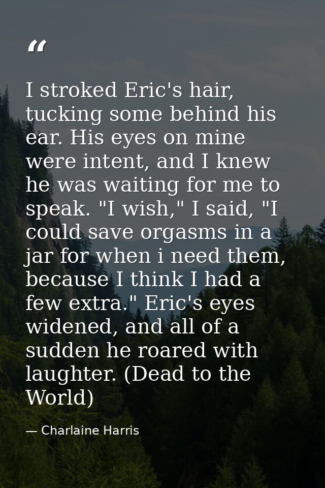 I stroked Eric's hair, tucking some behind his ear. His eyes on mine were intent, and I knew he was waiting for me to sp — Charlaine Harris