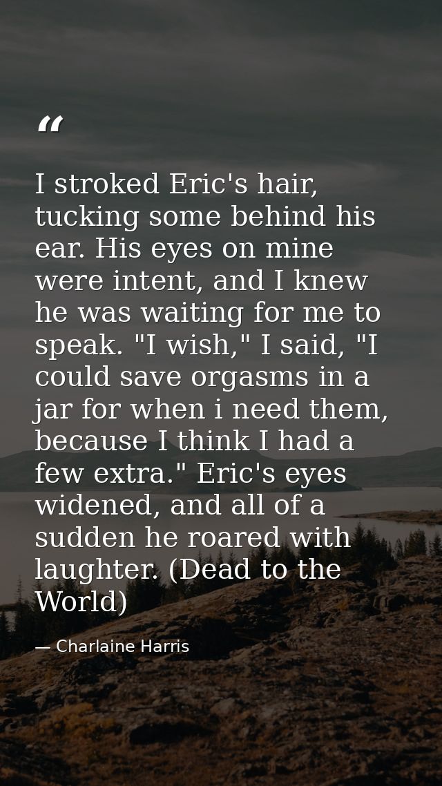 I stroked Eric's hair, tucking some behind his ear. His eyes on mine were intent, and I knew he was waiting for me to sp — Charlaine Harris