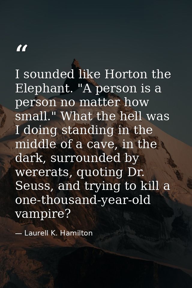 I sounded like Horton the Elephant. "A person is a person no matter how small." What the hell was I doing standing in th — Laurell K. Hamilton