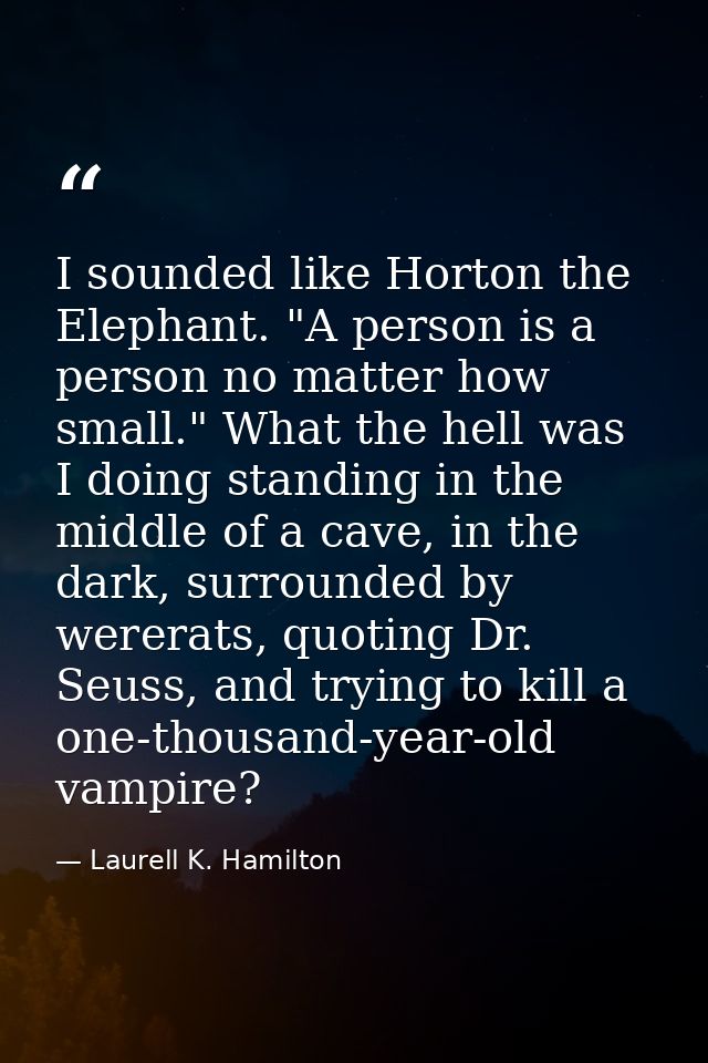 I sounded like Horton the Elephant. "A person is a person no matter how small." What the hell was I doing standing in th — Laurell K. Hamilton