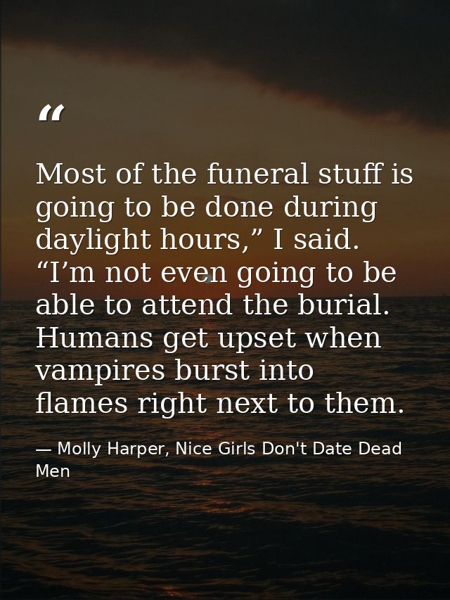 Most of the funeral stuff is going to be done during daylight hours,” I said. “I’m not even going to be able to attend t — Molly Harper, Nice Girls Don't Date Dead Men