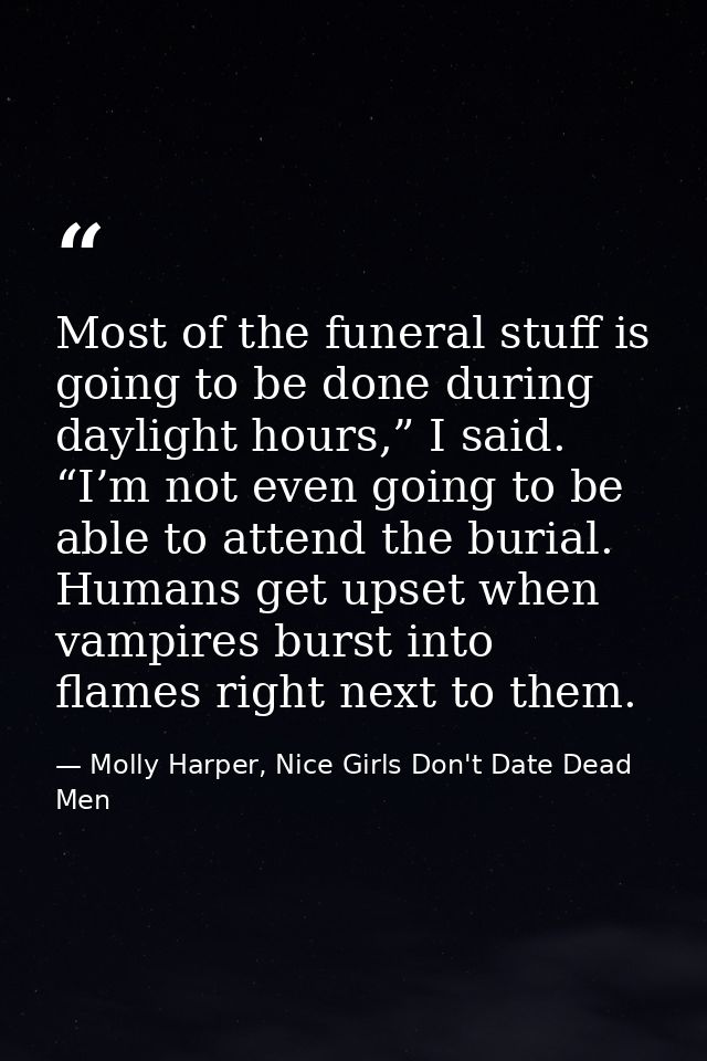 Most of the funeral stuff is going to be done during daylight hours,” I said. “I’m not even going to be able to attend t — Molly Harper, Nice Girls Don't Date Dead Men