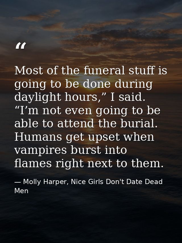 Most of the funeral stuff is going to be done during daylight hours,” I said. “I’m not even going to be able to attend t — Molly Harper, Nice Girls Don't Date Dead Men