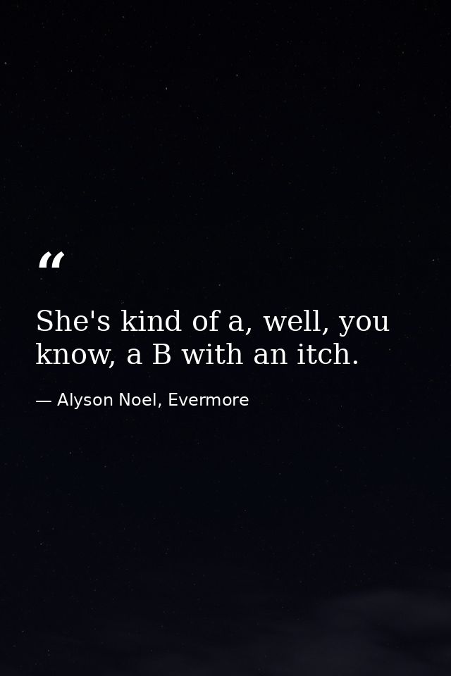 She's kind of a, well, you know, a B with an itch. — Alyson Noel, Evermore