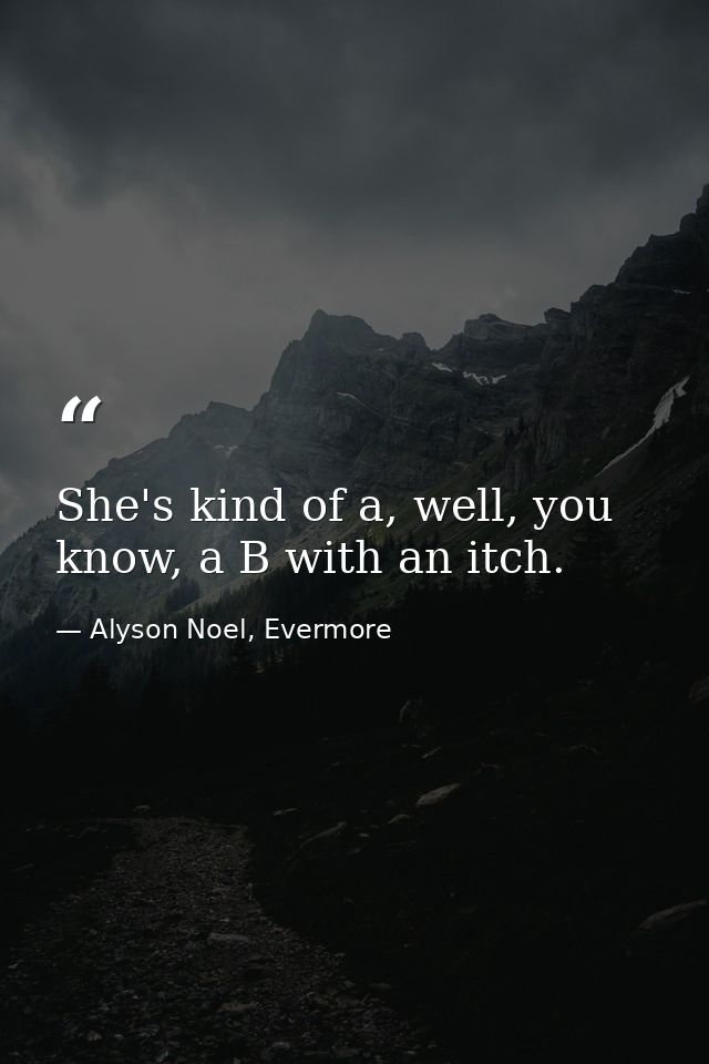 She's kind of a, well, you know, a B with an itch. — Alyson Noel, Evermore