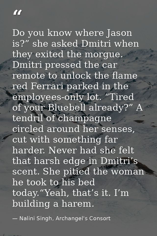 Do you know where Jason is?” she asked Dmitri when they exited the morgue. Dmitri pressed the car remote to unlock the f — Nalini Singh, Archangel's Consort