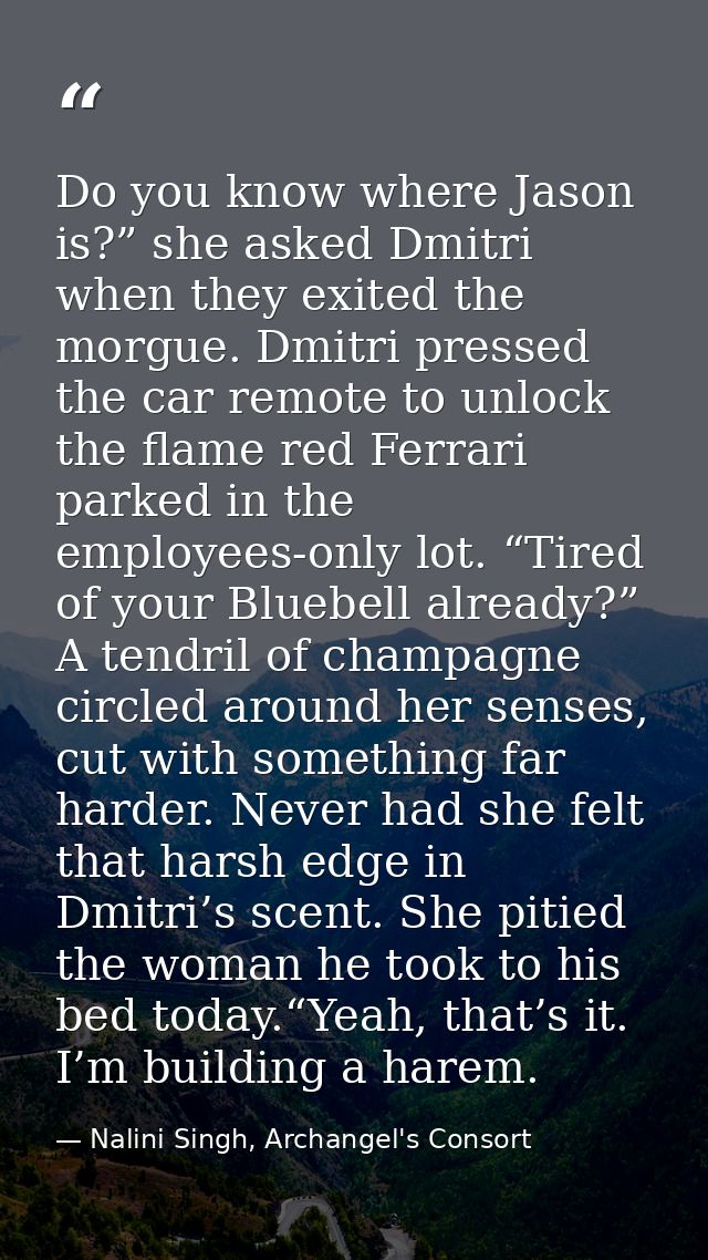 Do you know where Jason is?” she asked Dmitri when they exited the morgue. Dmitri pressed the car remote to unlock the f — Nalini Singh, Archangel's Consort