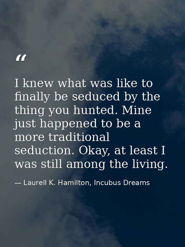 I knew what was like to finally be seduced by the thing you hunted. Mine just happened to be a more traditional seductio — Laurell K. Hamilton, Incubus Dreams