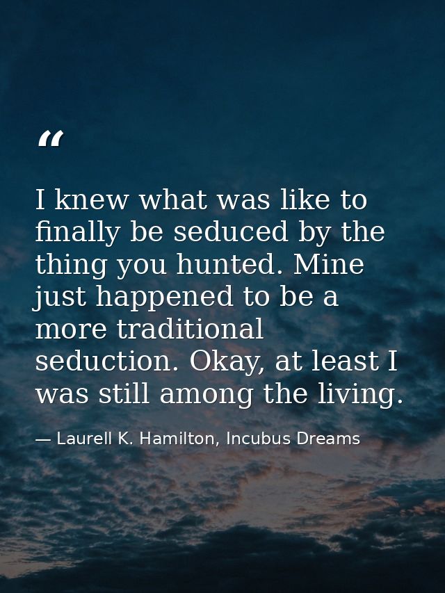 I knew what was like to finally be seduced by the thing you hunted. Mine just happened to be a more traditional seductio — Laurell K. Hamilton, Incubus Dreams