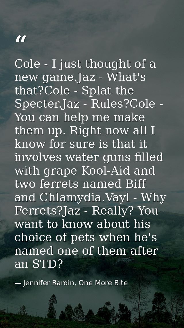 Cole - I just thought of a new game.Jaz - What's that?Cole - Splat the Specter.Jaz - Rules?Cole - You can help me make t — Jennifer Rardin, One More Bite