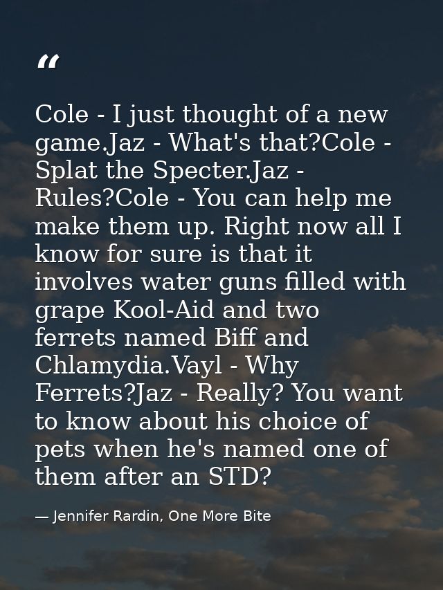 Cole - I just thought of a new game.Jaz - What's that?Cole - Splat the Specter.Jaz - Rules?Cole - You can help me make t — Jennifer Rardin, One More Bite