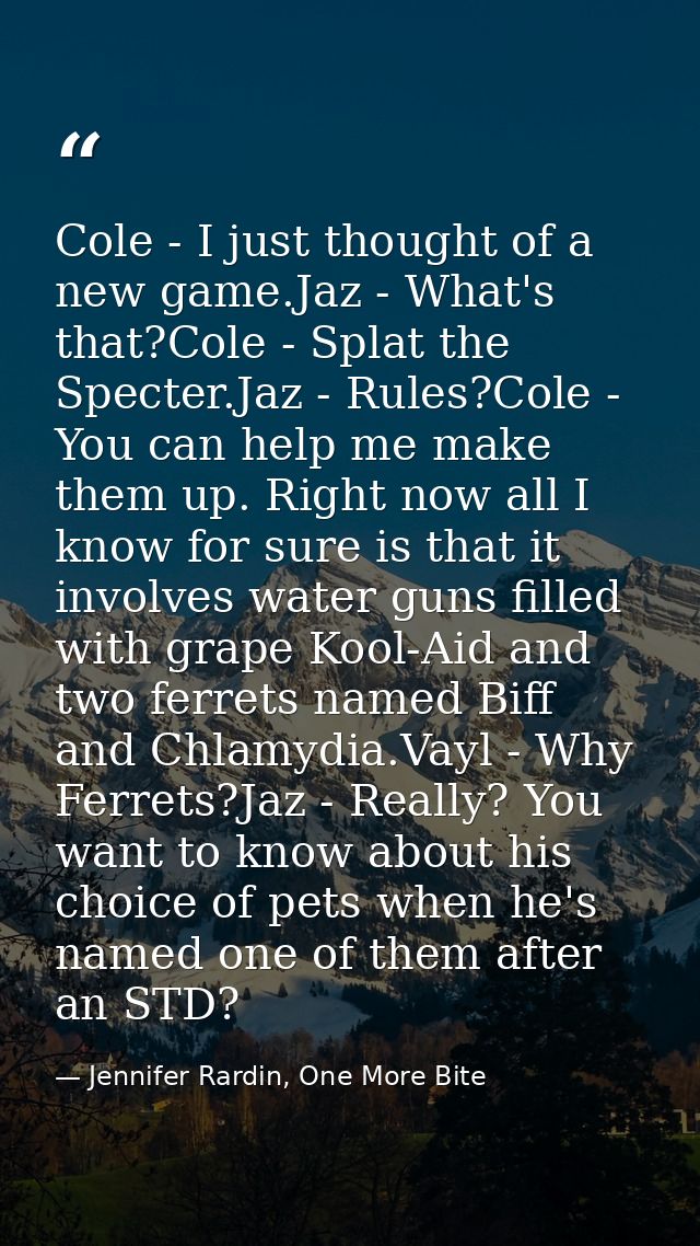 Cole - I just thought of a new game.Jaz - What's that?Cole - Splat the Specter.Jaz - Rules?Cole - You can help me make t — Jennifer Rardin, One More Bite