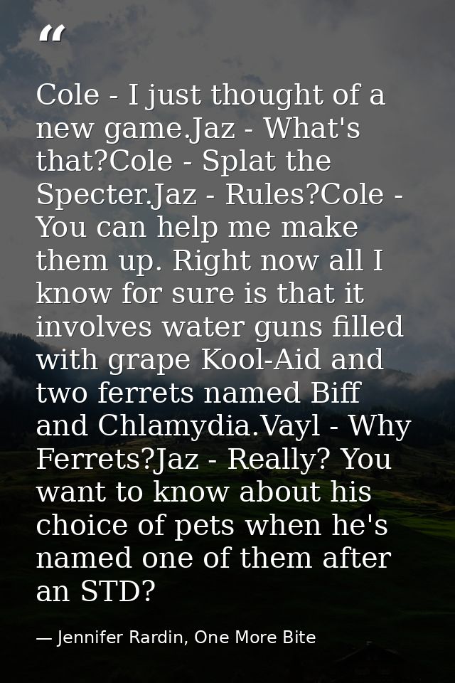 Cole - I just thought of a new game.Jaz - What's that?Cole - Splat the Specter.Jaz - Rules?Cole - You can help me make t — Jennifer Rardin, One More Bite
