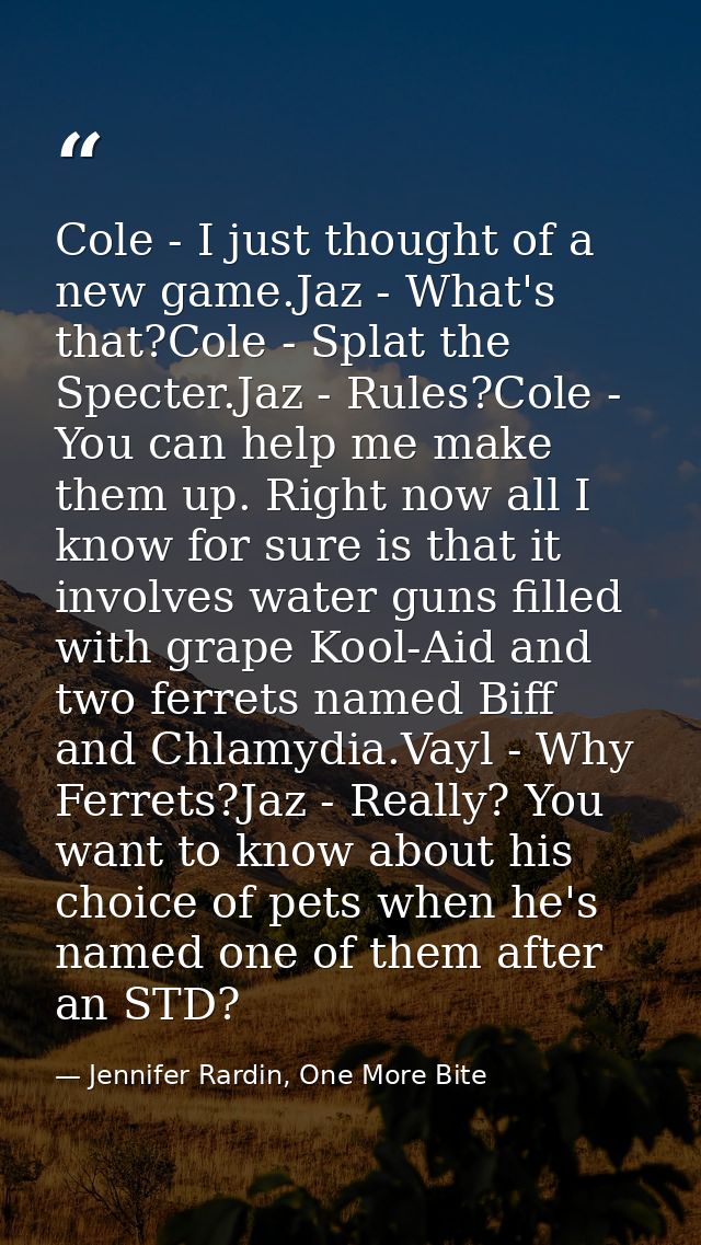 Cole - I just thought of a new game.Jaz - What's that?Cole - Splat the Specter.Jaz - Rules?Cole - You can help me make t — Jennifer Rardin, One More Bite