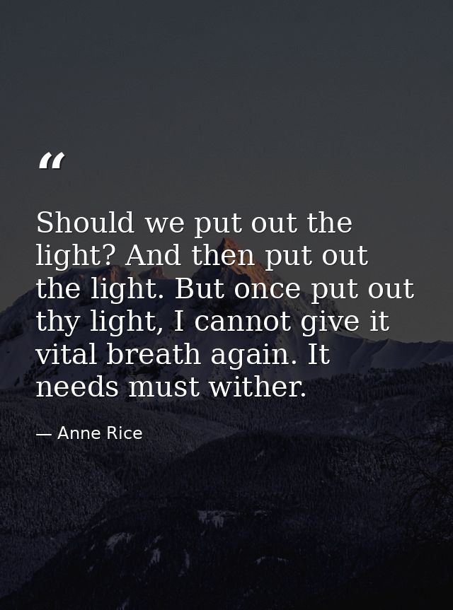 Should we put out the light? And then put out the light. But once put out thy light, I cannot give it vital breath again — Anne Rice