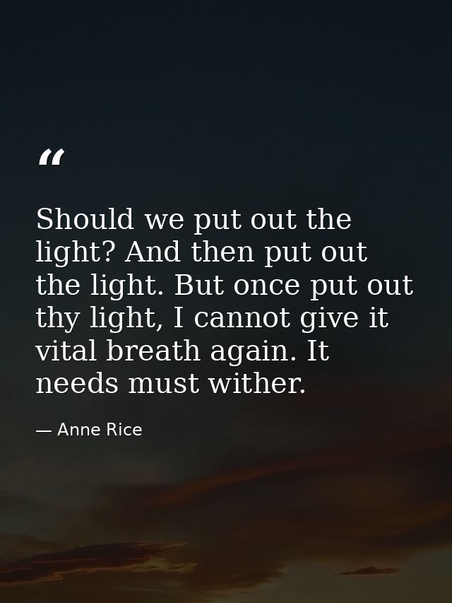 Should we put out the light? And then put out the light. But once put out thy light, I cannot give it vital breath again — Anne Rice