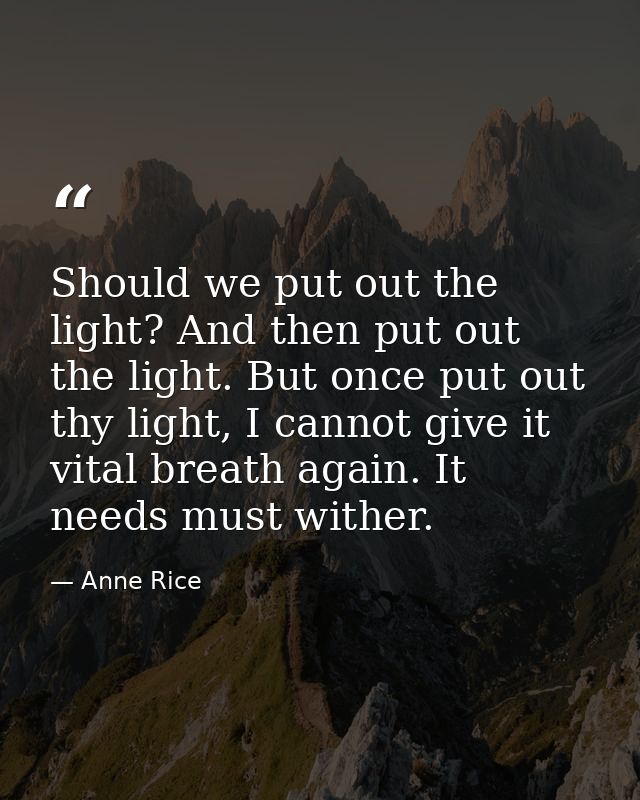 Should we put out the light? And then put out the light. But once put out thy light, I cannot give it vital breath again — Anne Rice