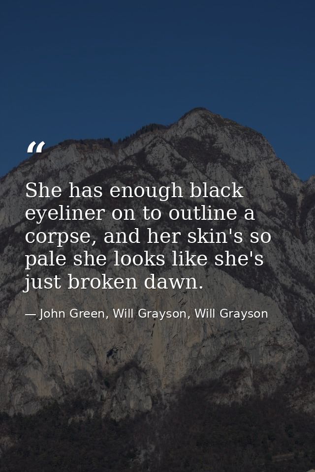 She has enough black eyeliner on to outline a corpse, and her skin's so pale she looks like she's just broken dawn. — John Green, Will Grayson, Will Grayson