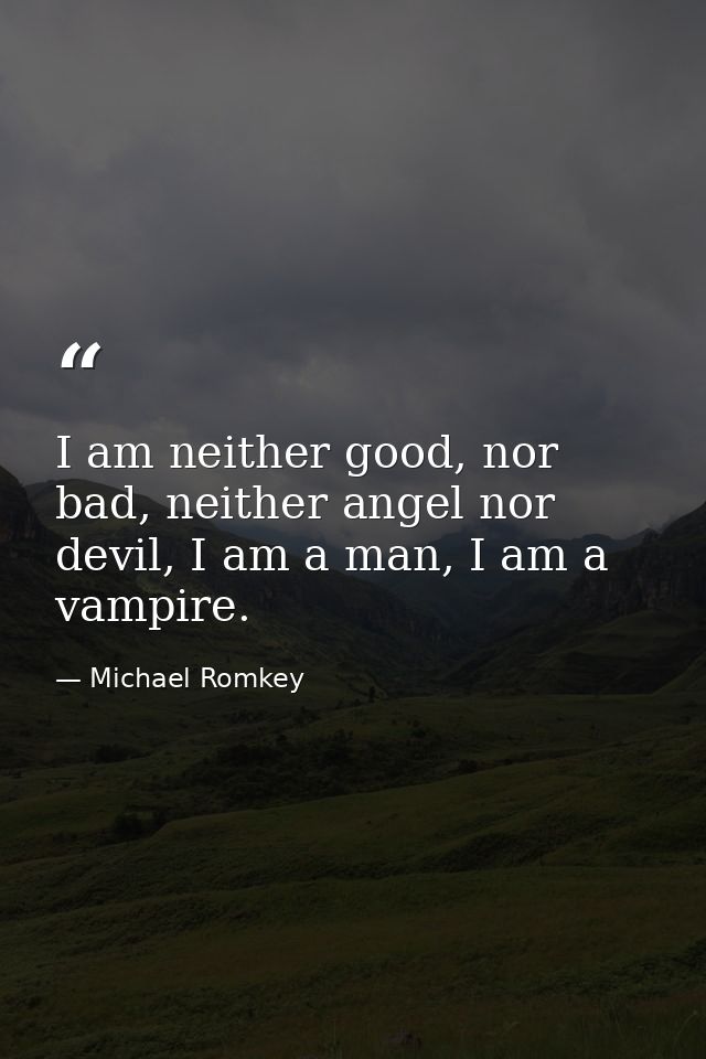 I am neither good, nor bad, neither angel nor devil, I am a man, I am a vampire. — Michael Romkey