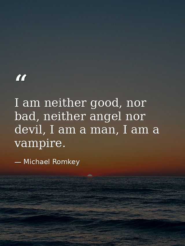 I am neither good, nor bad, neither angel nor devil, I am a man, I am a vampire. — Michael Romkey