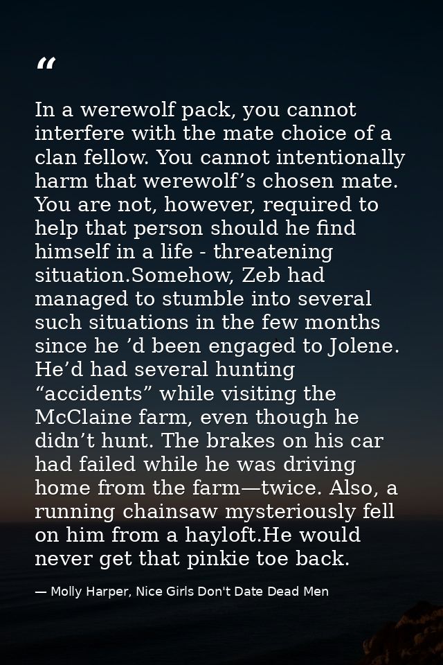 In a werewolf pack, you cannot interfere with the mate choice of a clan fellow. You cannot intentionally harm that werew — Molly Harper, Nice Girls Don't Date Dead Men