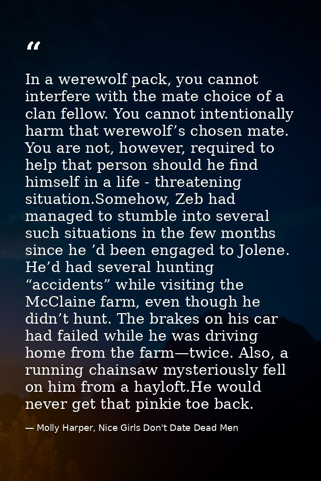 In a werewolf pack, you cannot interfere with the mate choice of a clan fellow. You cannot intentionally harm that werew — Molly Harper, Nice Girls Don't Date Dead Men