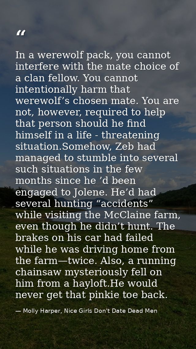 In a werewolf pack, you cannot interfere with the mate choice of a clan fellow. You cannot intentionally harm that werew — Molly Harper, Nice Girls Don't Date Dead Men
