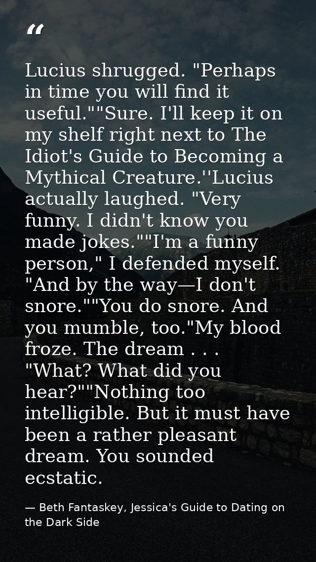Lucius shrugged. "Perhaps in time you will find it useful.""Sure. I'll keep it on my shelf right next to The Idiot's Gui — Beth Fantaskey, Jessica's Guide to Dating on the Dark Side